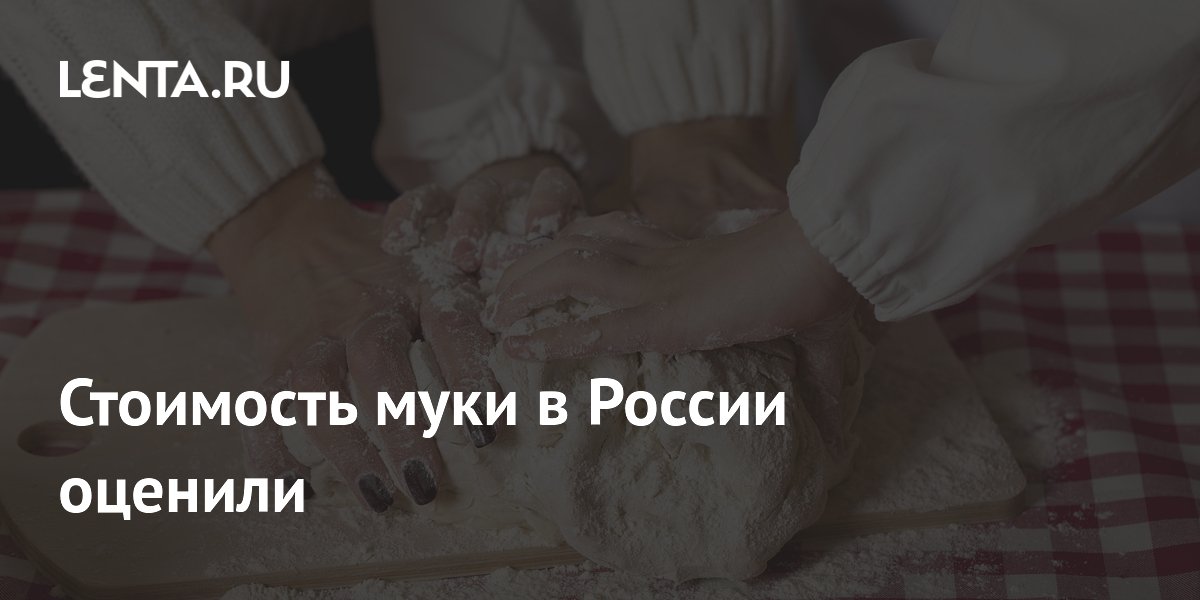 Стоимость муки в России оценили: Рынки: Экономика: Lenta.ru