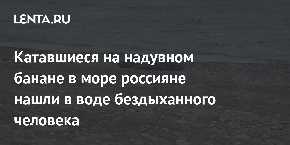 Катавшиеся на надувном банане в море россияне нашли в воде бездыханного человека