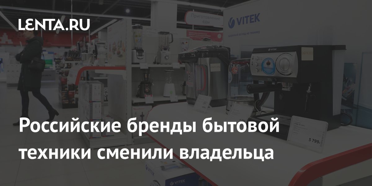 Российские бренды бытовой техники сменили владельца: Бизнес: Экономика ...