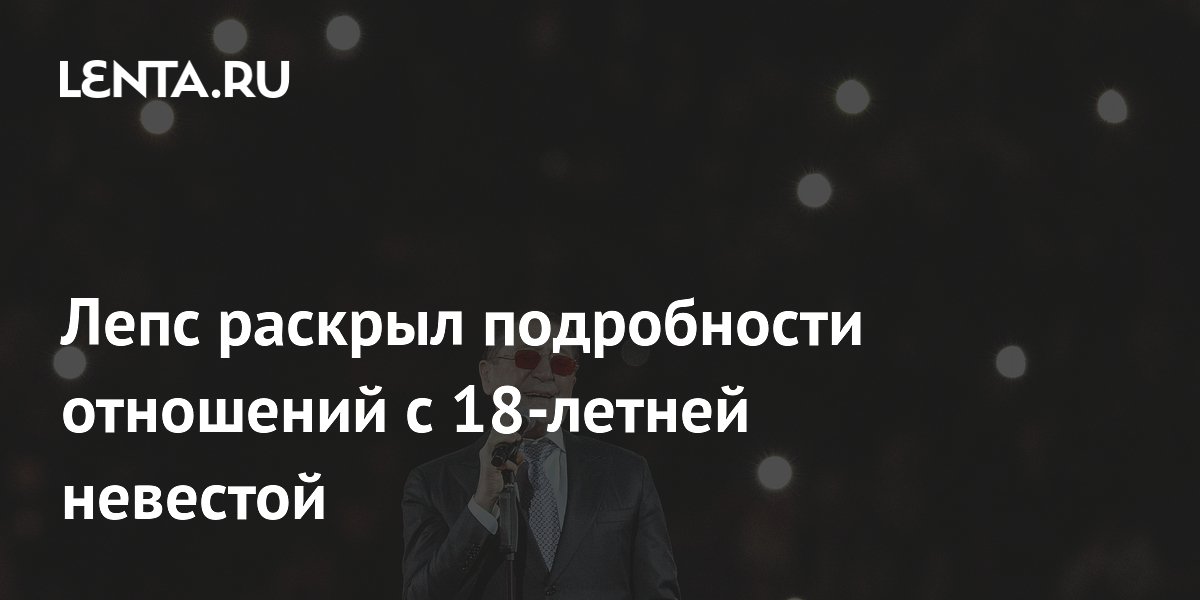 Лепс раскрыл подробности отношений с 18-летней невестой: Музыка ...