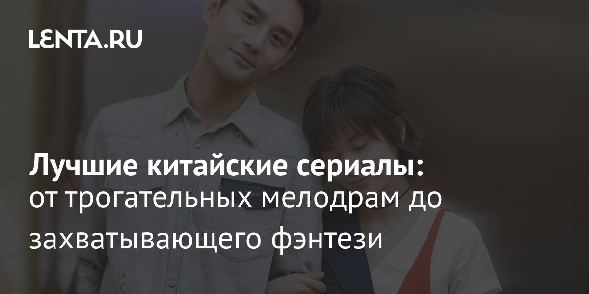 Лучшие китайские сериалы: топ-14 интересных дорам с высоким рейтингом ...