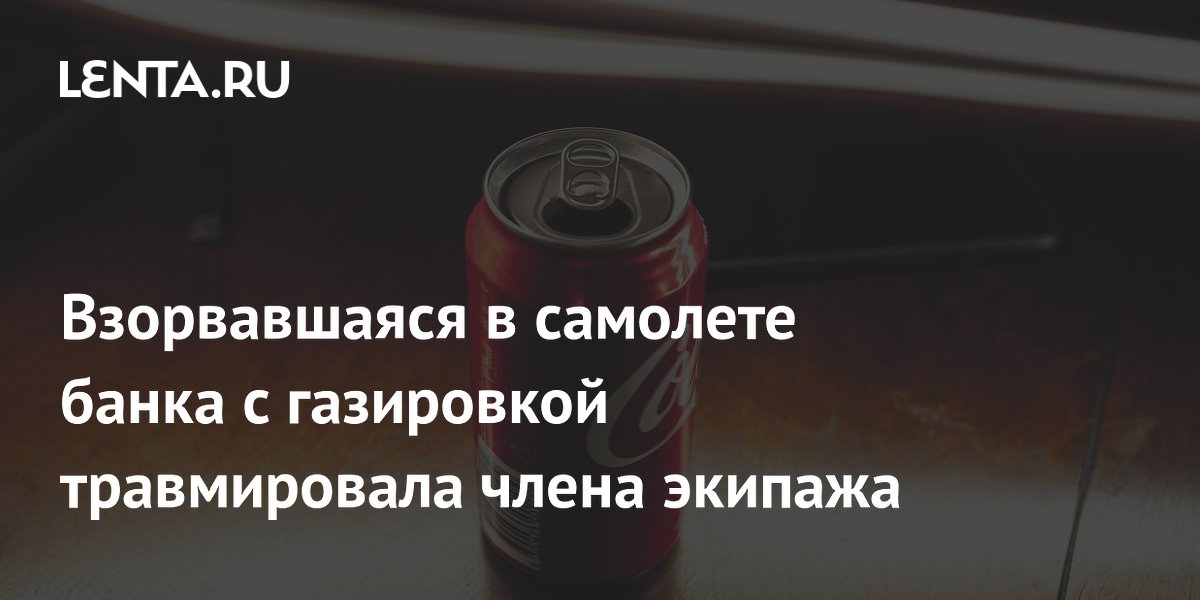 Взорвавшаяся в самолете банка с газировкой травмировала члена экипажа ...