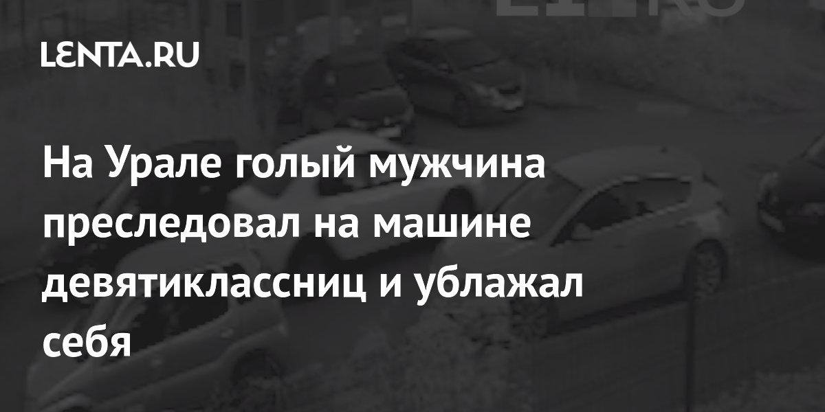 Голый мужчина на авто преследовал жительниц Екатеринбурга и попал на видео - МК