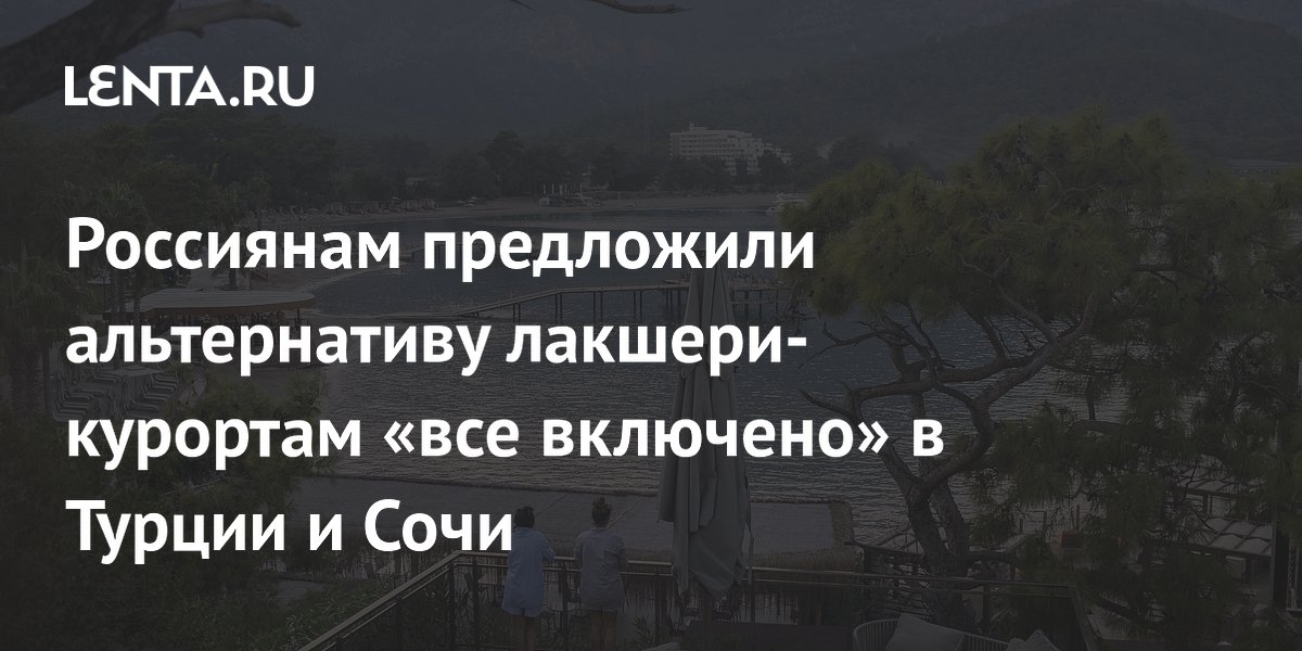 Россиянам предложили альтернативу лакшери-курортам «все включено» в Турции и Сочи