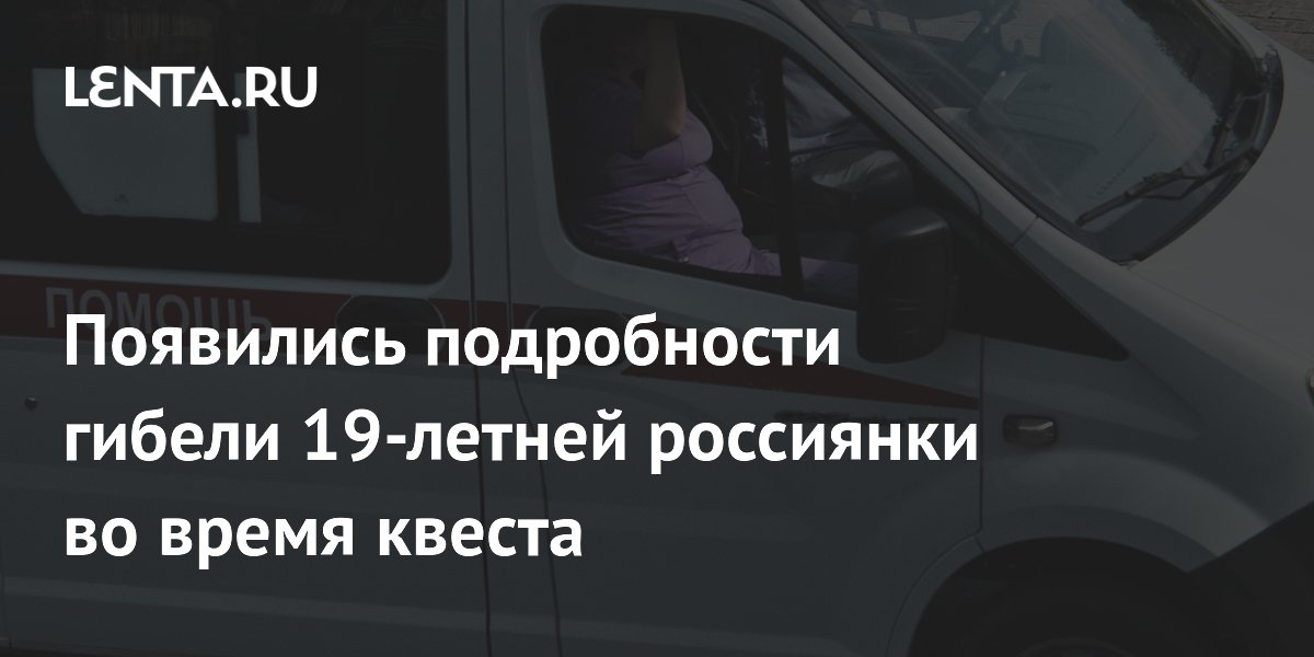 Появились подробности гибели 19-летней россиянки во время квеста ...