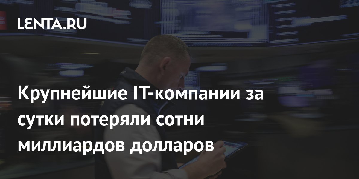 Крупнейшие IT-компании за сутки потеряли сотни миллиардов долларов