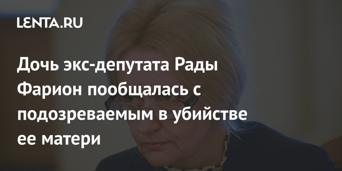 София семчишин дочь ирины фарион фото Дочь экс-депутата Рады Фарион пообщалась с подозреваемым в убийстве ее матери: У