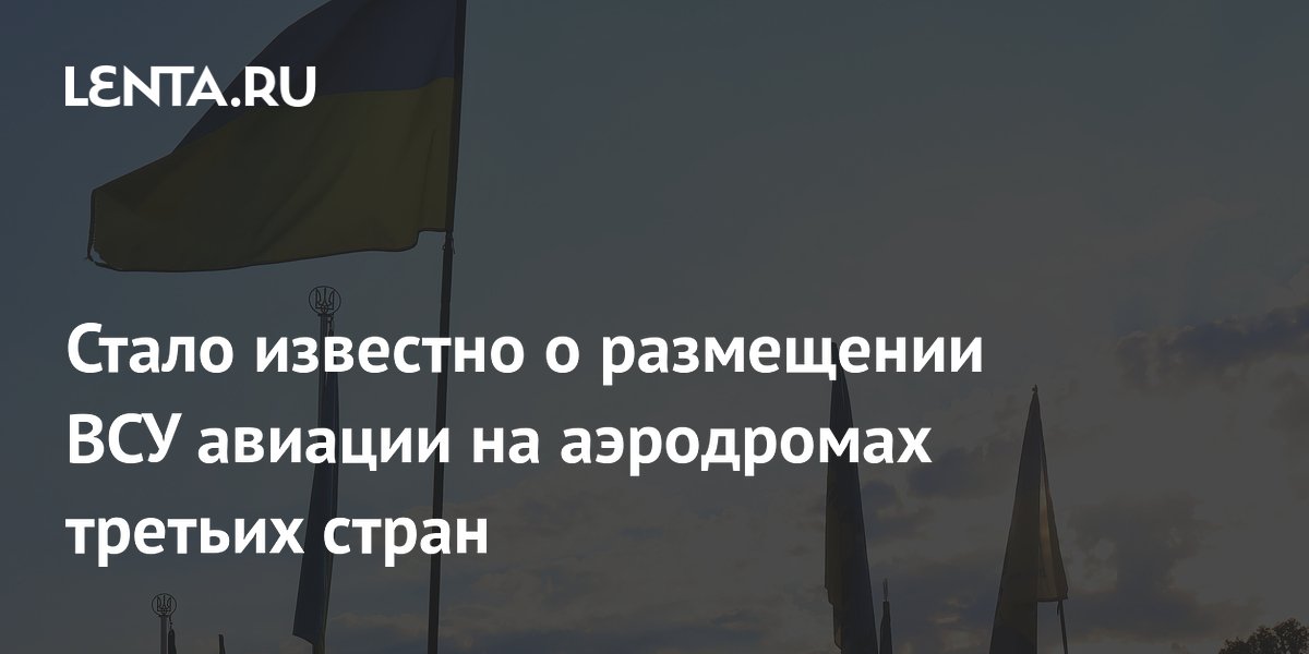 Стало известно о размещении ВСУ авиации на аэродромах третьих стран ...