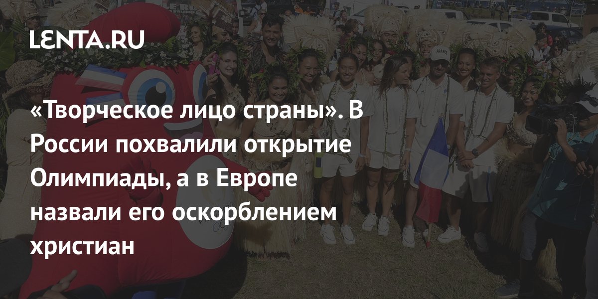 «Творческое лицо страны». В России похвалили открытие Олимпиады, а в Европе назвали его оскорблением христиан