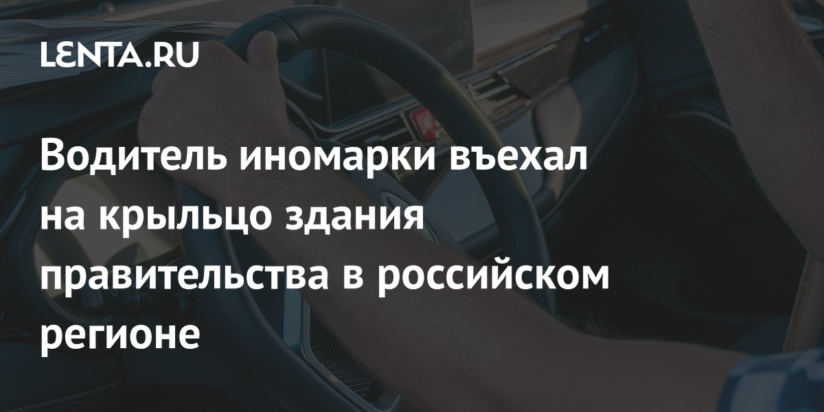 Водитель иномарки въехал на крыльцо здания правительства в российском регионе