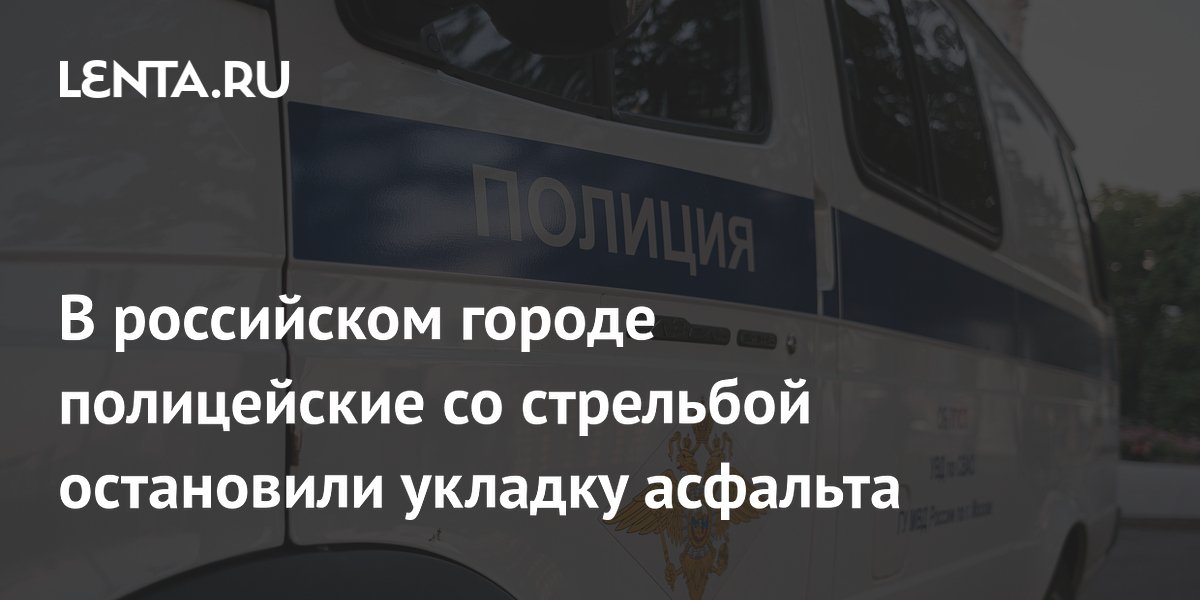В российском городе полицейские со стрельбой остановили укладку ...