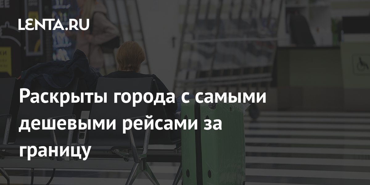 Раскрыты города с самыми дешевыми рейсами за границу