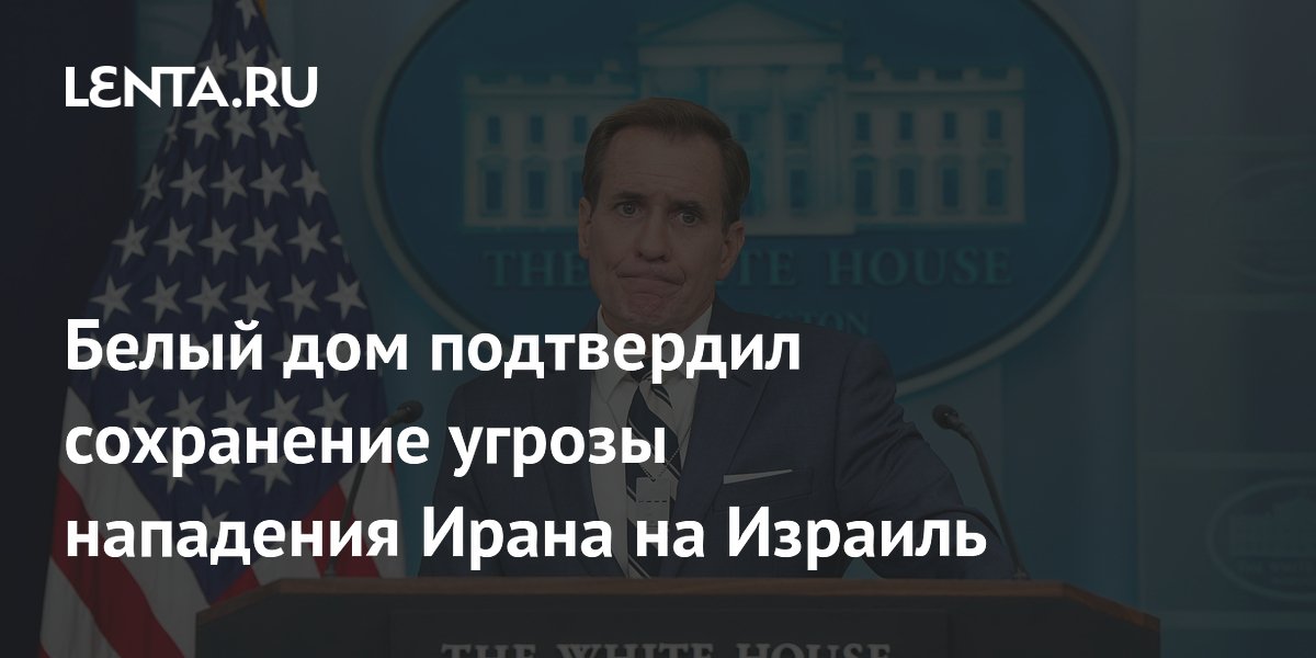 Белый дом подтвердил сохранение угрозы нападения Ирана на Израиль: Политика: Мир