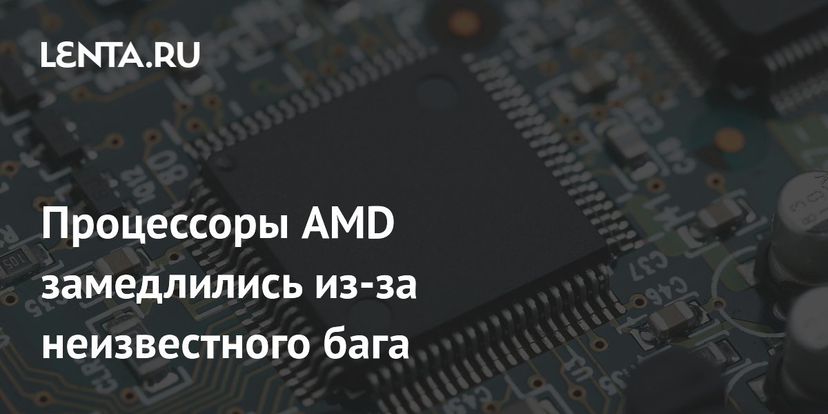 Процессоры AMD замедлились из-за неизвестного бага: Гаджеты: Наука и ...