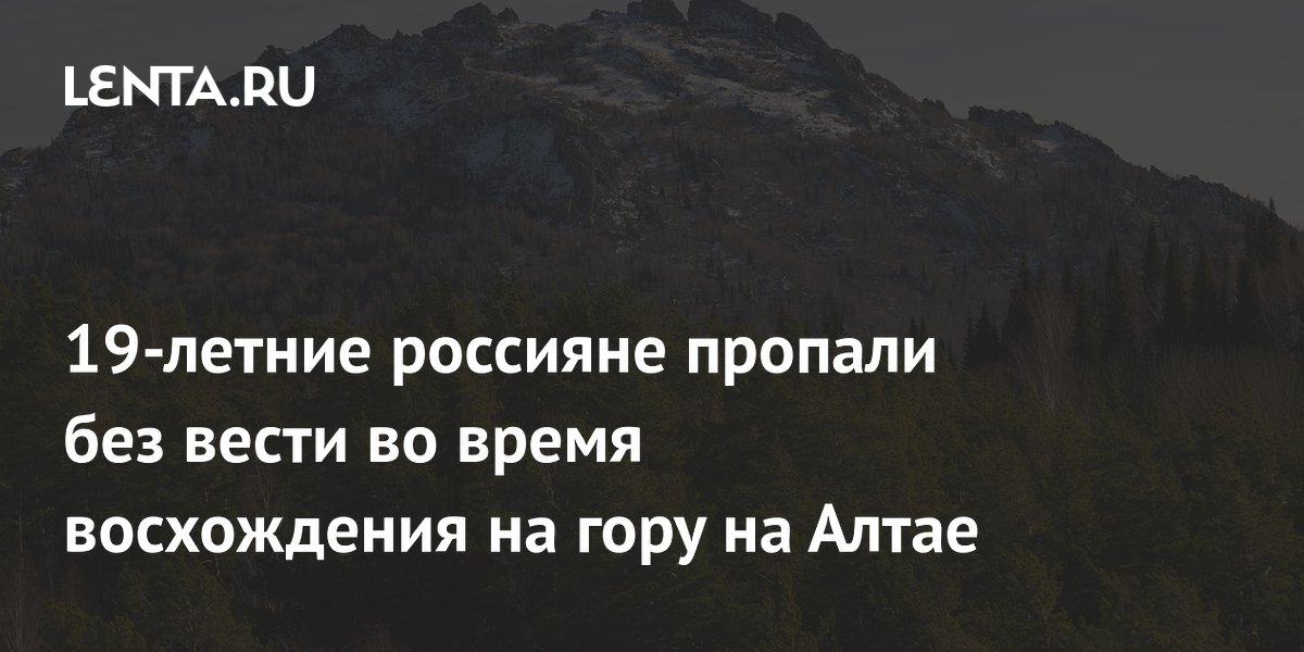 19-летние россияне пропали без вести во время восхождения на гору на Алтае