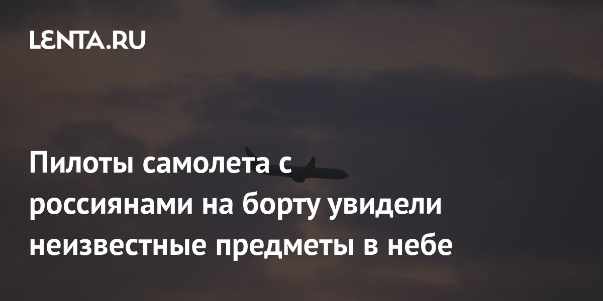 Пилоты самолета с россиянами на борту увидели неизвестные предметы в небе