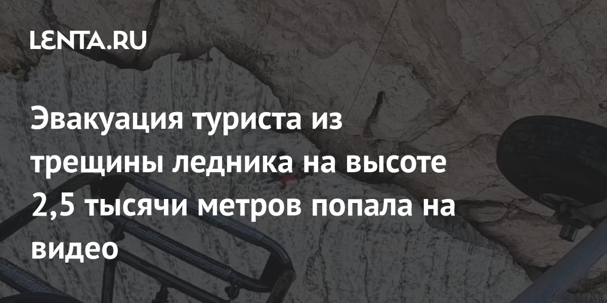 Эвакуация туриста из трещины ледника на высоте 2,5 тысячи метров попала на видео