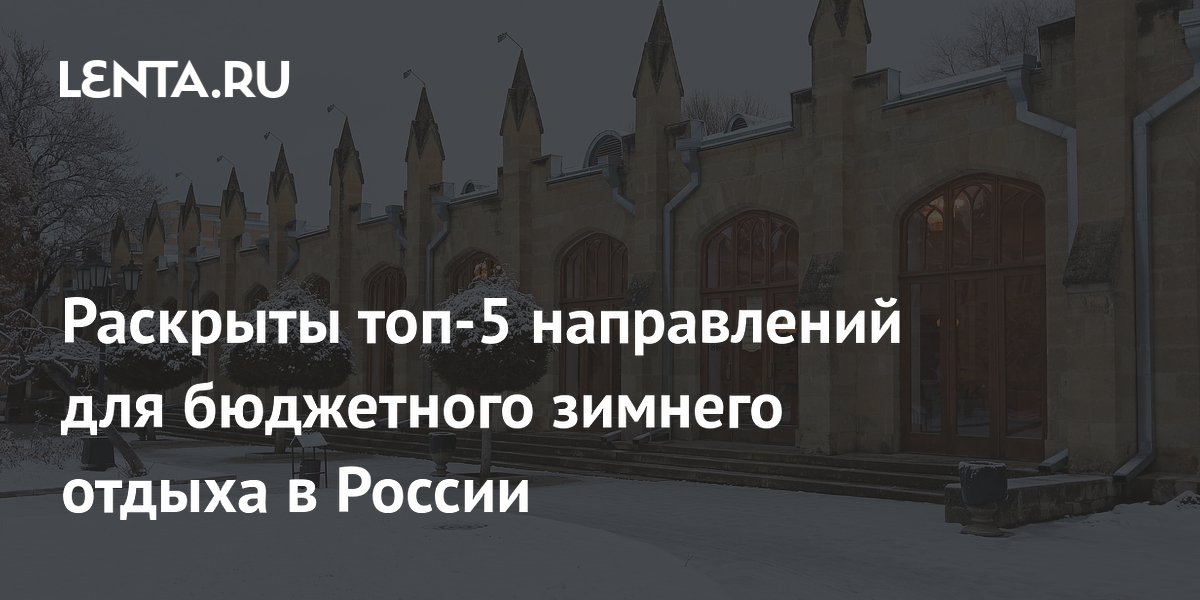 Раскрыты топ-5 направлений для бюджетного зимнего отдыха в России