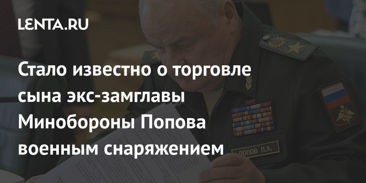 Источник: сын экс-замглавы обороны Попова два года торговал военным снаряжением