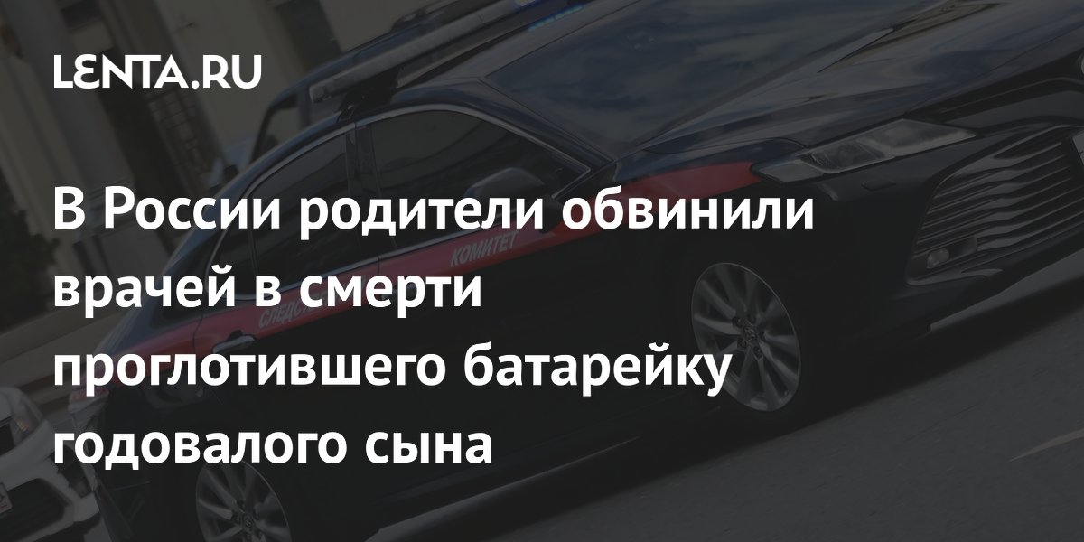 В России родители обвинили врачей в смерти проглотившего батарейку годовалого сына