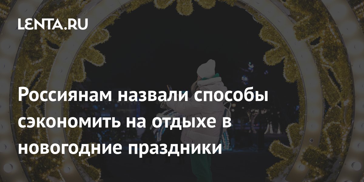 Россиянам назвали способы сэкономить на отдыхе в новогодние праздники