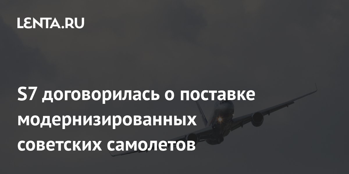 S7 договорилась о поставке модернизированных советских самолетов ...