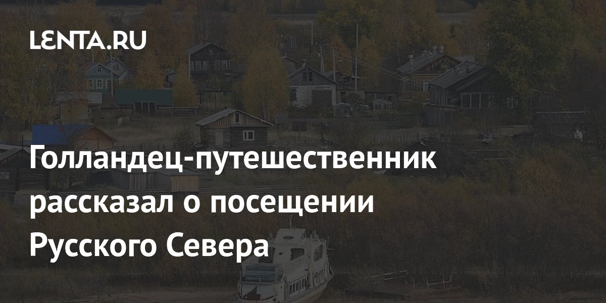 Голландец-путешественник рассказал о посещении Русского Севера: Туризм ...