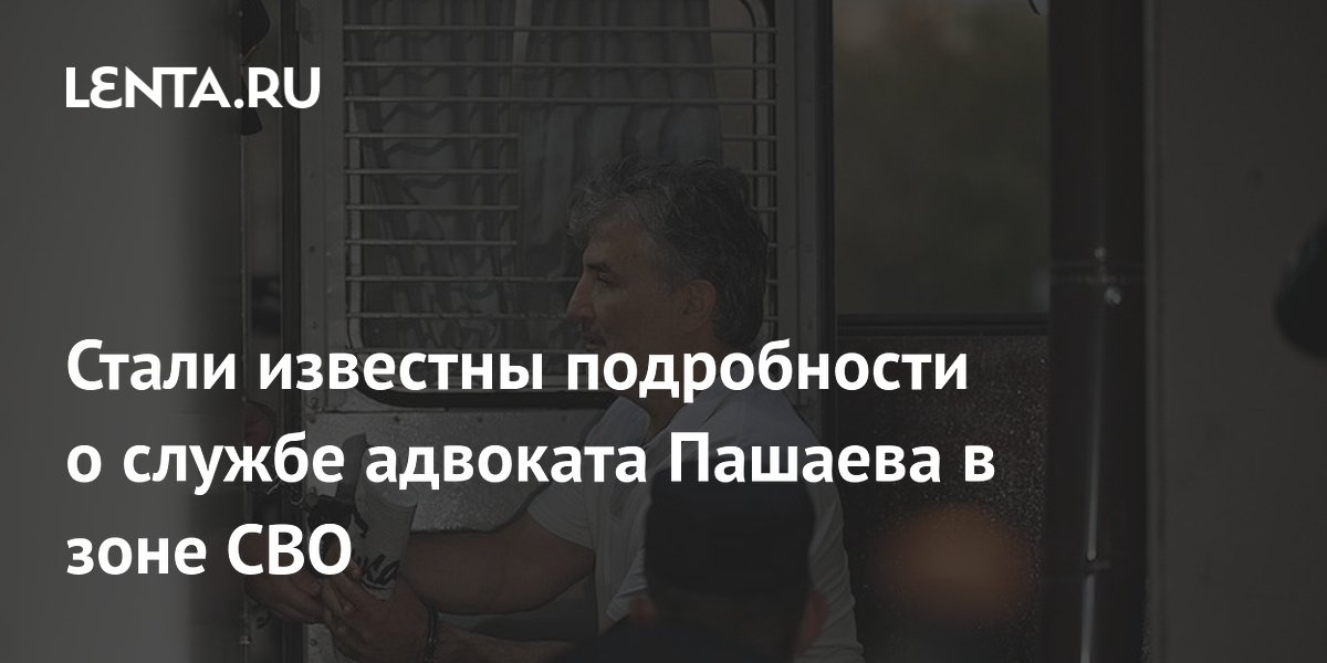 Стали известны подробности о службе адвоката Пашаева в зоне СВО