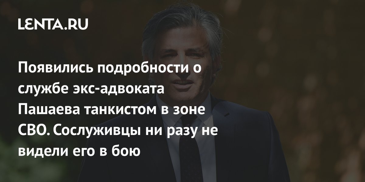 Появились подробности о службе экс-адвоката Пашаева танкистом в зоне СВО. Сослуживцы ни разу не видели его в бою