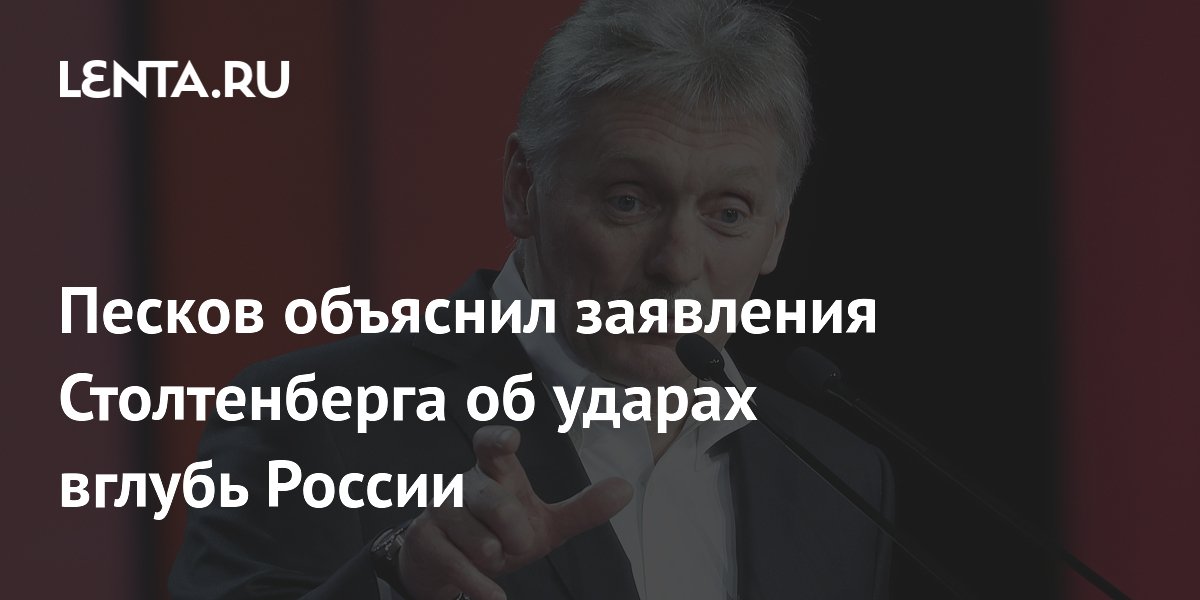 Песков объяснил заявления Столтенберга об ударах вглубь России