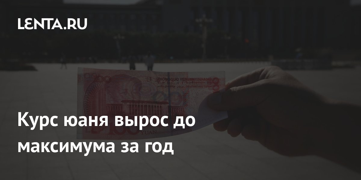 Курс юаня вырос до максимума за год: Рынки: Экономика: Lenta.ru