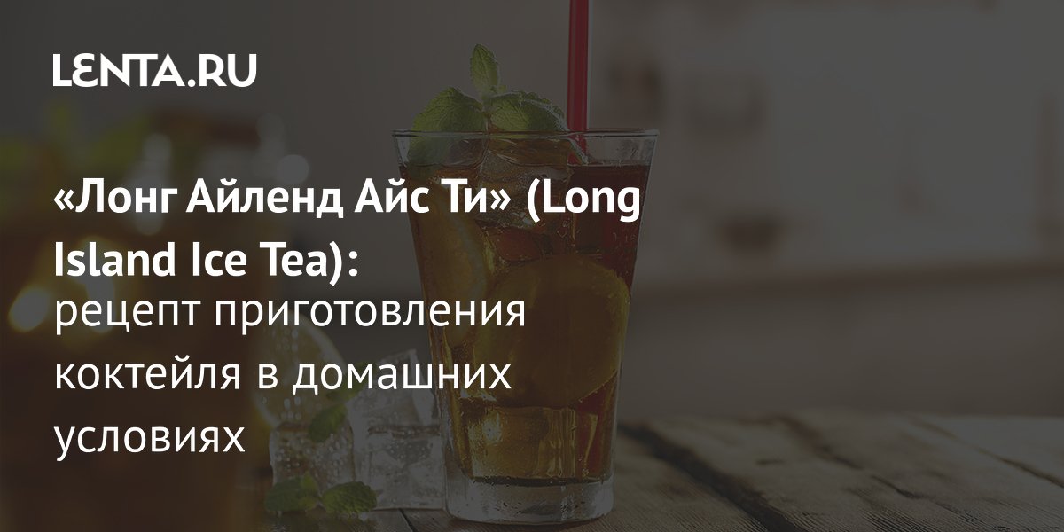 Лонг Айленд Айс Ти: классический рецепт коктейля, как приготовить в ...