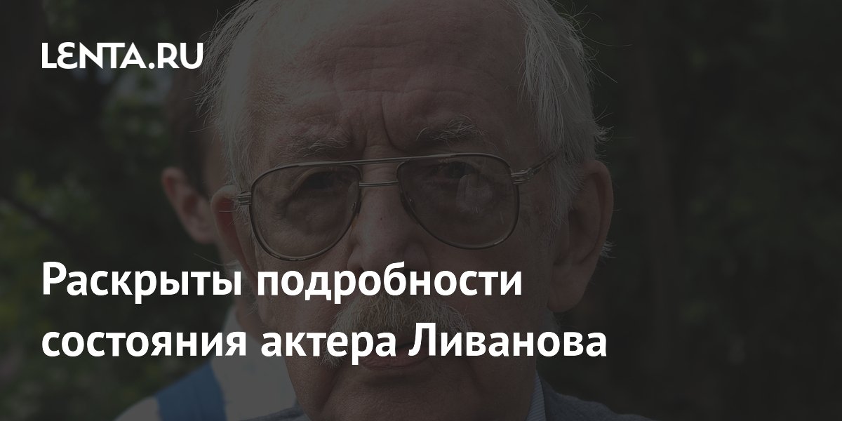 Раскрыты подробности состояния актера Ливанова: Кино: Культура: Lenta.ru