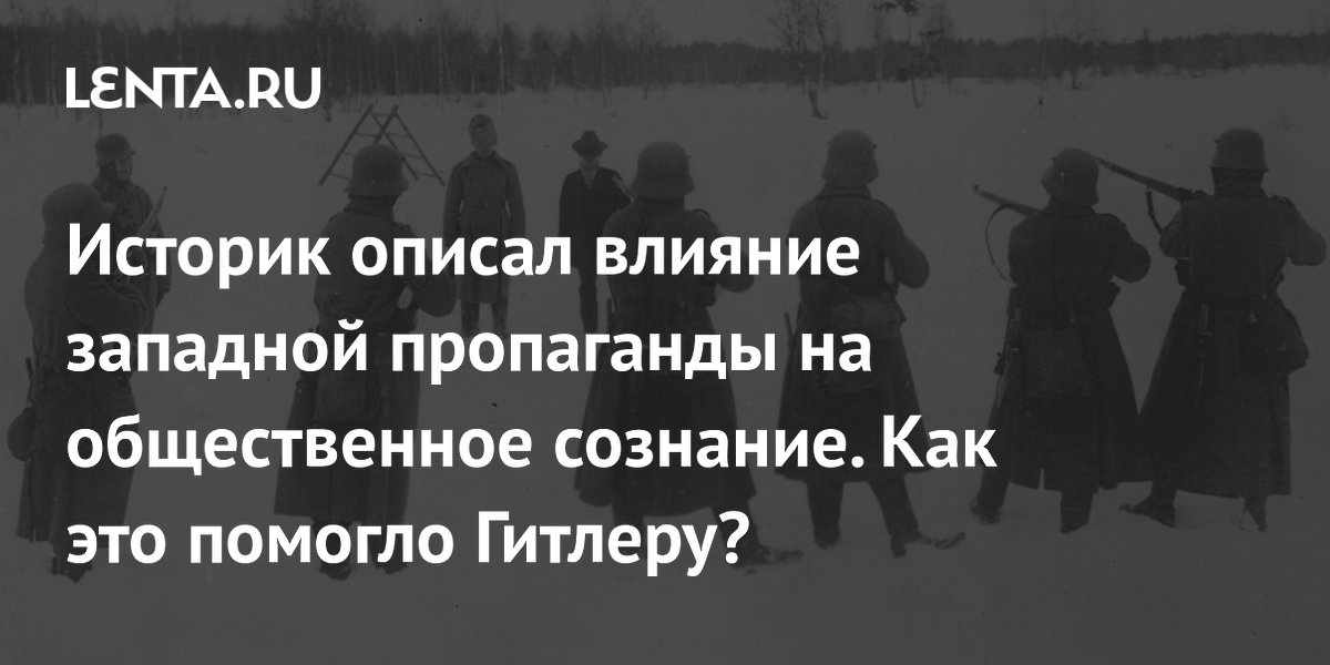 Историк описал влияние западной пропаганды на общественное сознание. Как это помогло Гитлеру?