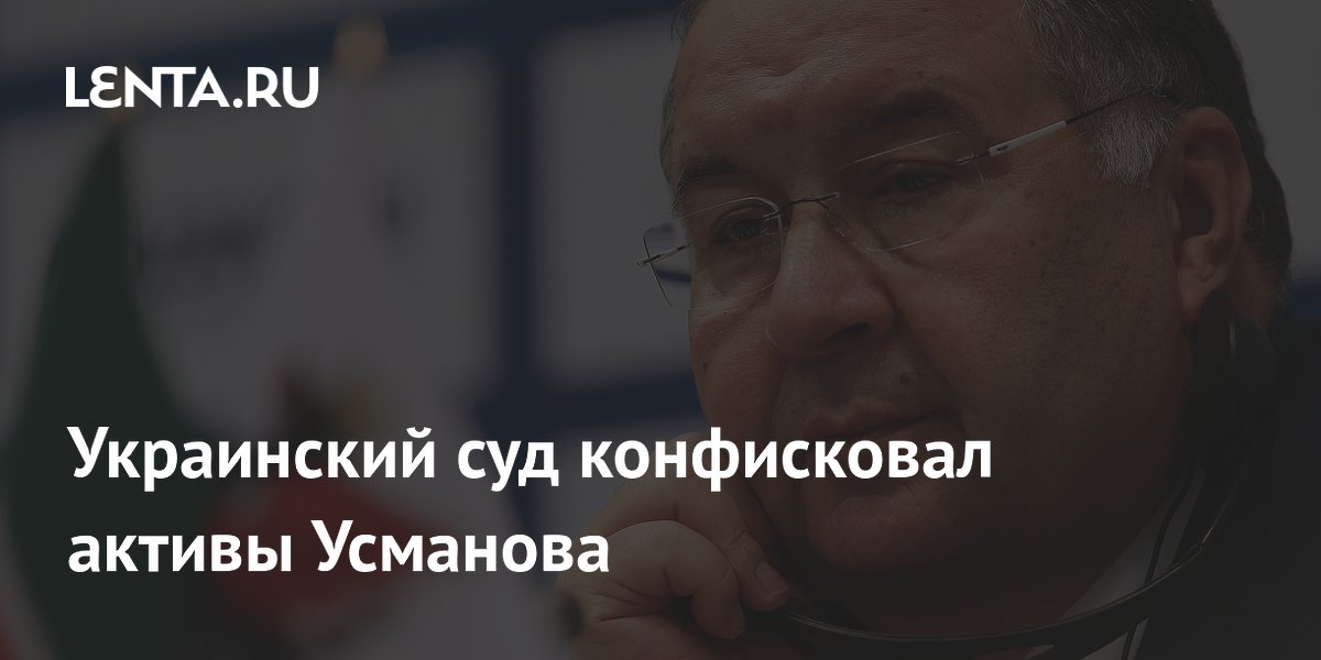 Украинский суд конфисковал активы Усманова