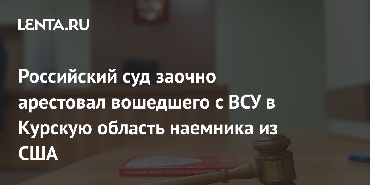 Российский суд заочно арестовал вошедшего с ВСУ в Курскую область наемника из США