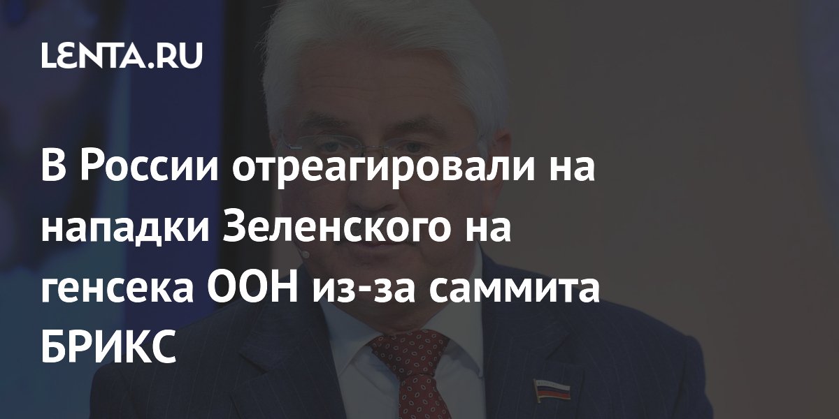 В России отреагировали на нападки Зеленского на генсека ООН из-за саммита БРИКС