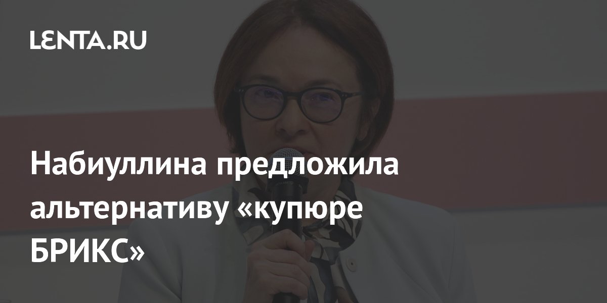 Набиуллина предложила альтернативу «купюре БРИКС»