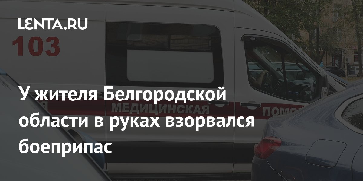 У жителя Белгородской области в руках взорвался боеприпас