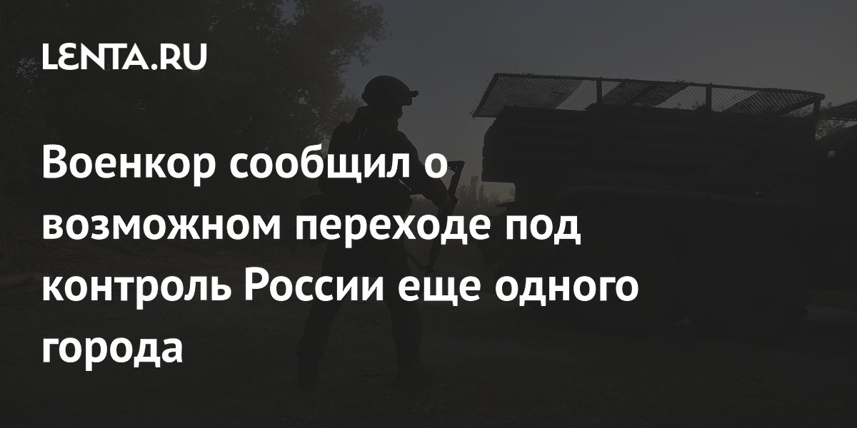 Военкор сообщил о возможном переходе под контроль России еще одного города