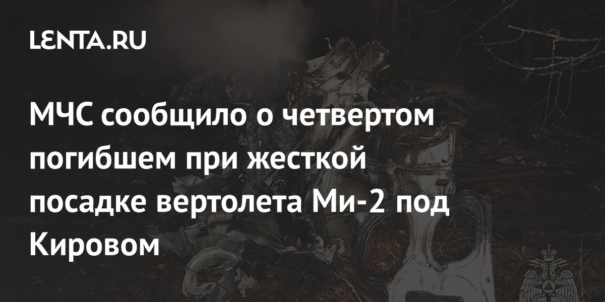 МЧС сообщило о четвертом погибшем при жесткой посадке вертолета Ми-2 под Кировом