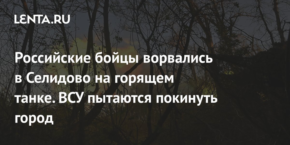 Российские бойцы ворвались в Селидово на горящем танке. ВСУ пытаются покинуть город