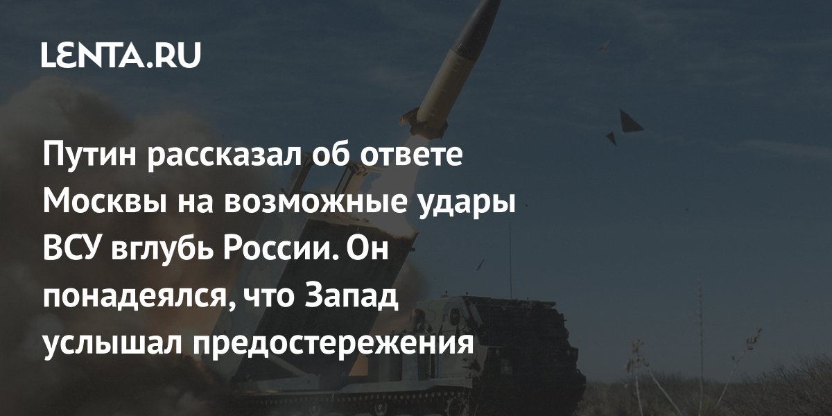 Путин рассказал об ответе Москвы на возможные удары ВСУ вглубь России. Он понадеялся, что Запад услышал предостережения