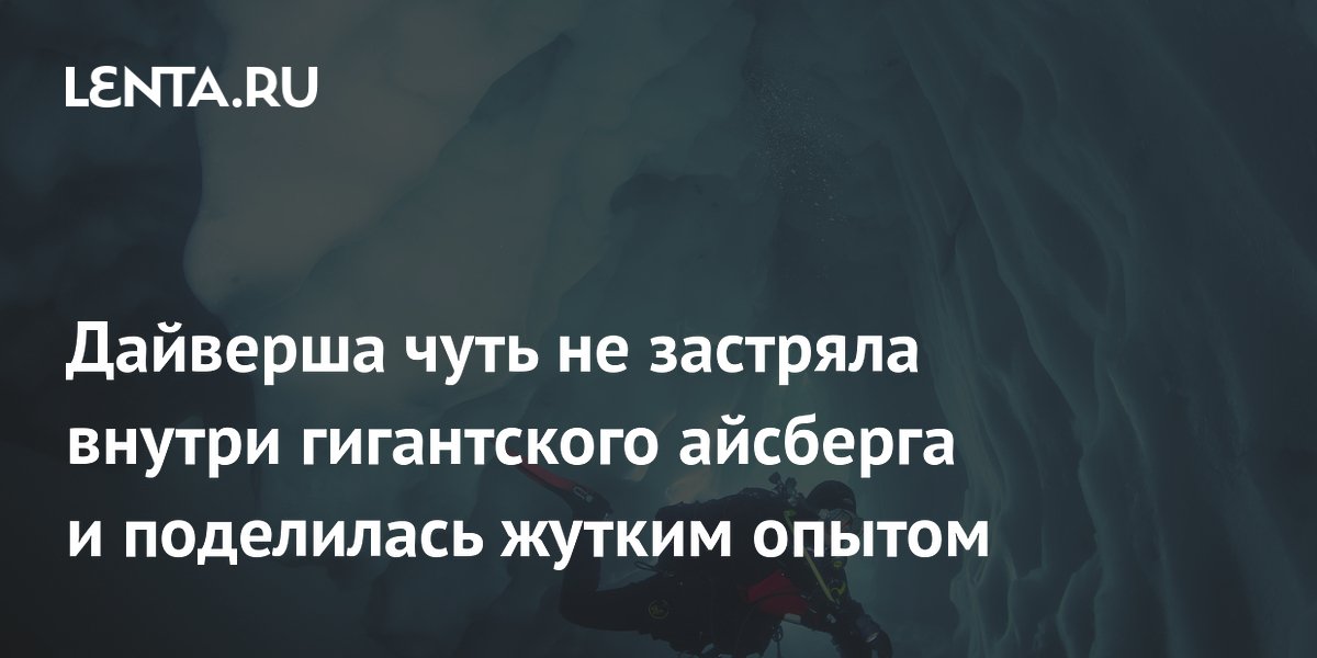 Дайверша чуть не застряла внутри гигантского айсберга и поделилась жутким опытом