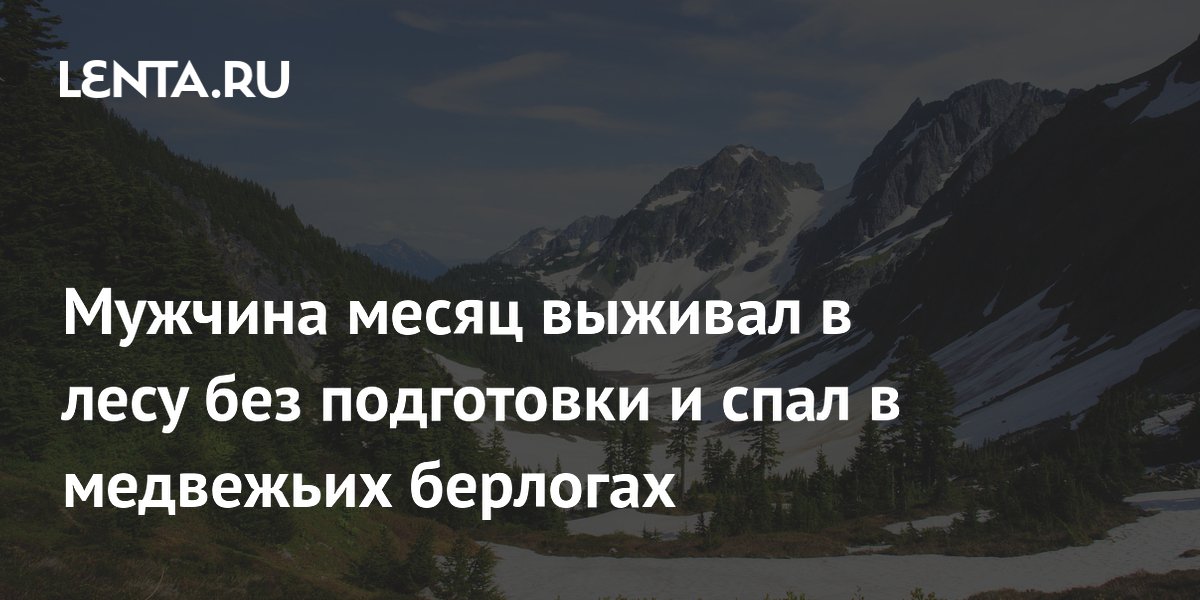 Мужчина месяц выживал в лесу без подготовки и спал в медвежьих берлогах