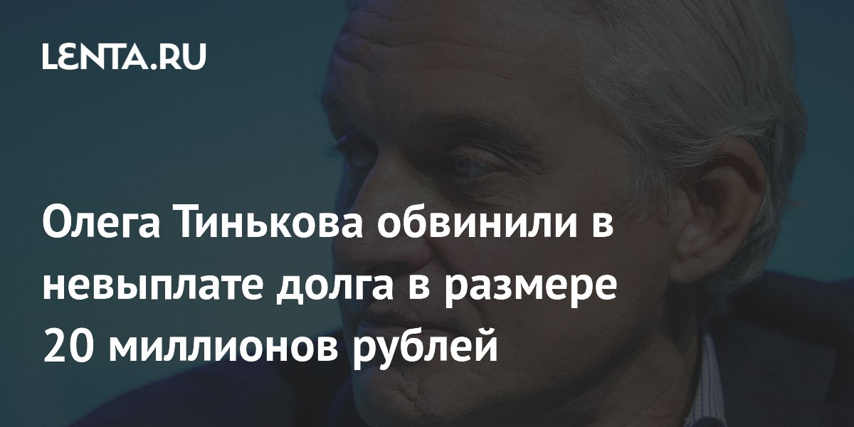 Олега Тинькова обвинили в невыплате долга в размере 20 миллионов рублей