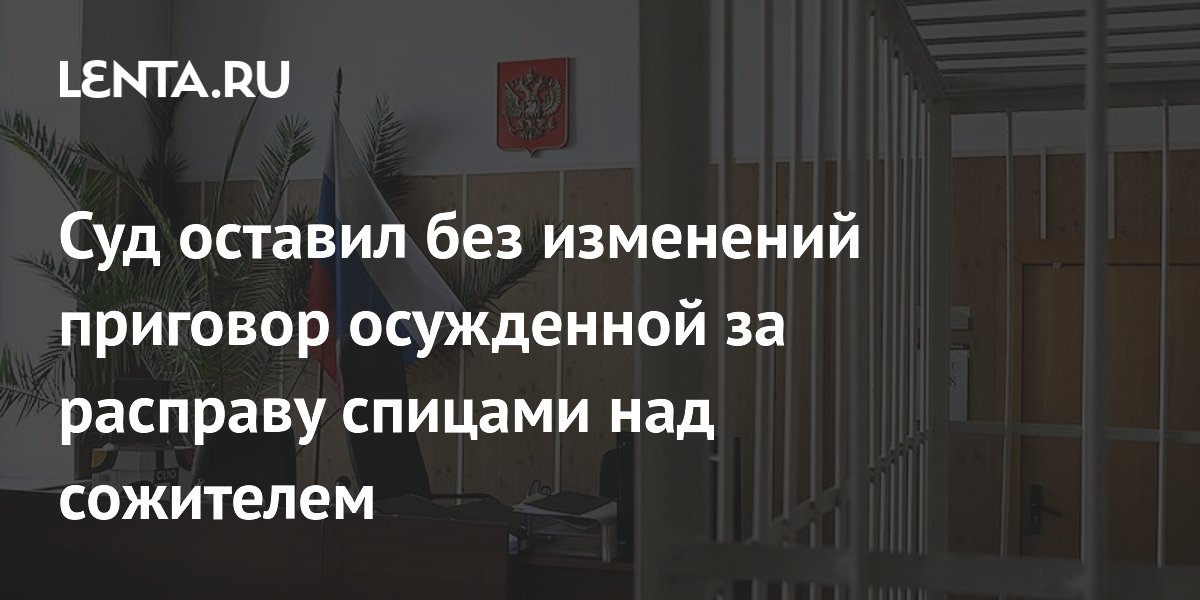 Суд оставил без изменений приговор осужденной за расправу спицами над сожителем