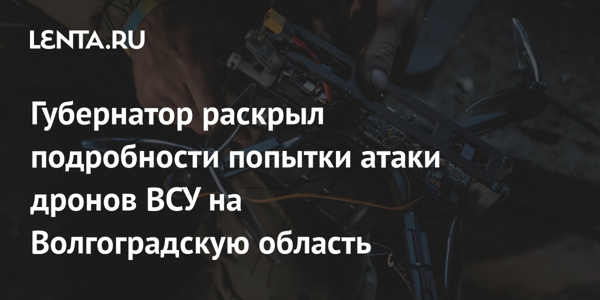 Губернатор раскрыл подробности попытки атаки дронов ВСУ на Волгоградскую область