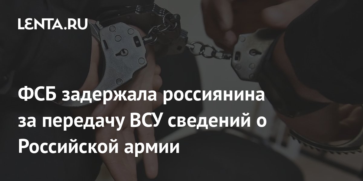 ФСБ задержала россиянина за передачу ВСУ сведений о Российской армии