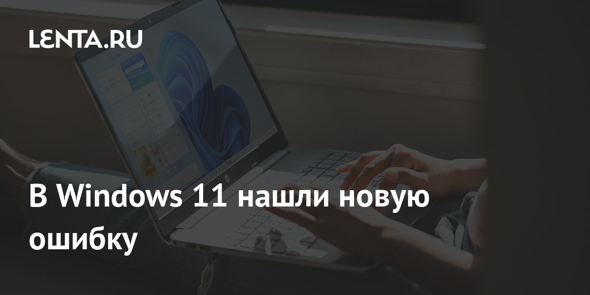 В Windows 11 нашли новую ошибку